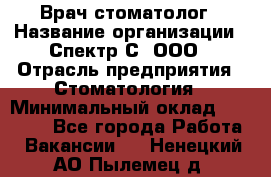 Врач-стоматолог › Название организации ­ Спектр-С, ООО › Отрасль предприятия ­ Стоматология › Минимальный оклад ­ 50 000 - Все города Работа » Вакансии   . Ненецкий АО,Пылемец д.